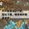 六六联盟app下载，轻松下载，畅享精彩联盟世界！