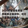 2024年香港免费提供新奥正版资料，绝对不容错过的机会！