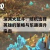 深渊大乱斗：随机选择英雄的策略与乐趣提升指南