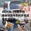 2024澳门今晚开码最新动态与实时开奖结果查询指南