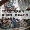 2024澳门天天彩与龙门客栈：博彩与影视的完美融合