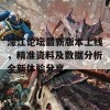 濠江论坛最新版本上线，精准资料及数据分析全新体验分享