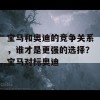 宝马和奥迪的竞争关系，谁才是更强的选择？宝马对标奥迪