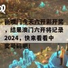 新噢门今天六开彩开奖，结果澳门六开将记录2024，快来看看中奖号码吧！