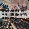 消消乐隐藏关卡523攻略：轻松通关技巧与视频分享解析