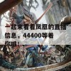 一起来看看凤凰的直播信息，44400等着你哦！