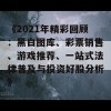 《2021年精彩回顾：黑白图库、彩票销售、游戏推荐、一站式法律普及与投资好股分析》