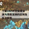 了解DNF时空裂缝深渊与传统深渊的区别及玩法解析