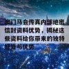 澳门马会传真内部绝密信封资料优势，揭秘这些资料给你带来的独特好处与优势