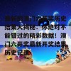 最新的澳门六开奖历史结果大揭秘：你绝对不能错过的精彩数据！澳门六开奖最新开奖结果历史记录