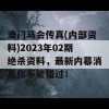 澳门马会传真(内部资料)2023年02期绝杀资料，最新内幕消息你不能错过！