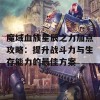 魔域血族星辰之力加点攻略：提升战斗力与生存能力的最佳方案