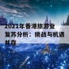 2021年香港旅游业复苏分析：挑战与机遇并存