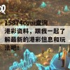 15874cσm查询港彩资料，跟我一起了解最新的港彩信息和玩法吧！