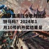 想知道澳门今晚开什么特马吗？2024年1月10号的开奖结果是什么？