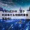 今天9点29分，这个时间有什么特别的事情发生吗？