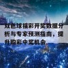 双色球福彩开奖数据分析与专家预测指南，提升购彩中奖机会