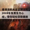 香港资料大全正版资料2024年免费东方心经，带你轻松获取最新资讯和实用资源！