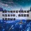 澳彩今晚开奖号码预测与生肖分析，助你赢取大奖的秘诀