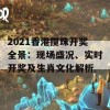 2021香港搅珠开奖全景：现场盛况、实时开奖及生肖文化解析