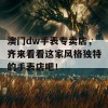 澳门dw手表专卖店，齐来看看这家风格独特的手表店吧！