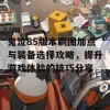 鬼泣85版本刷图加点与装备选择攻略，提升游戏体验的技巧分享