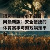 搏彩平台app下载官网最新版：安全便捷的体育赛事与游戏娱乐平台