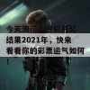 今天澳门六开彩开奖 结果2021年，快来看看你的彩票运气如何！