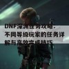 DNF深渊任务攻略：不同等级玩家的任务详解与高效完成技巧