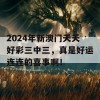 2024年新澳门夭夭好彩三中三，真是好运连连的喜事啊！