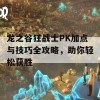 龙之谷狂战士PK加点与技巧全攻略，助你轻松获胜