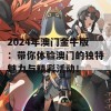 2024年澳门金牛版：带你体验澳门的独特魅力与精彩活动！