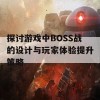 探讨游戏中BOSS战的设计与玩家体验提升策略