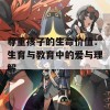 尊重孩子的生命价值：生育与教育中的爱与理解