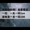 想要稳稳赚？来看看这一招：一肖一码1oo准精准一肖一码100准