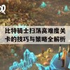 比特骑士扫荡高难度关卡的技巧与策略全解析