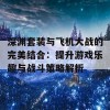 深渊套装与飞机大战的完美结合：提升游戏乐趣与战斗策略解析