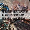 想要最新的澳门天天彩好彩2023免费下载版本吗？快来看看吧！