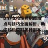 DNF女枪炮师刷图加点与技巧全面解析，助你轻松应对各种副本