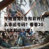 今晚香港6合和彩开什么幸运号码？看看2024年的运气吧！