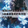 提高DNF深渊副本SS装备掉落率的有效技巧与策略