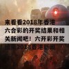 来看看2018年香港六合彩的开奖结果和相关新闻吧！六开彩开奖结果2018香港新闻