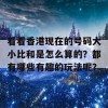 看看香港现在的号码大小比和是怎么算的？都有哪些有趣的玩法呢？