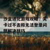 沙盒进化游戏攻略：关卡过不去和无法登录问题解决技巧