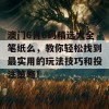 澳门6肖6码精选大全笔纸么，教你轻松找到最实用的玩法技巧和投注策略！