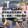 2024年澳门开奖记录历史全年大揭秘，带你了解每一个精彩瞬间！