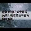 碧蓝航线SP关卡是否关闭？玩家关注与官方回应解析