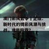 澳门彩风云争覇正版：新时代的博彩风潮与挑战，谁能称霸？