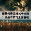 糖果传奇困难关卡攻略：挑战与技巧全面解析