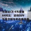 马自达CX-4与奥迪A4对比：运动SUV与豪华轿车的选择指南